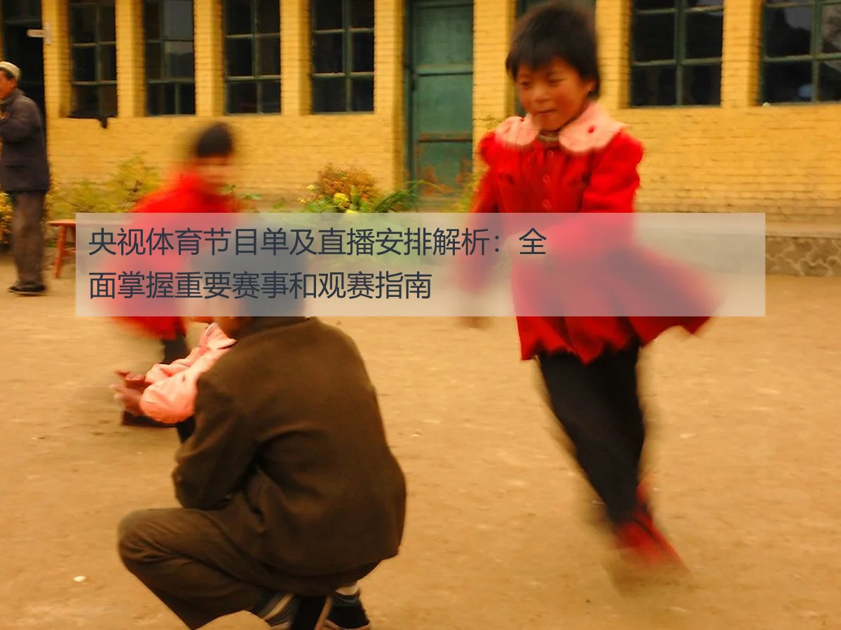 央视体育节目单及直播安排解析：全面掌握重要赛事和观赛指南